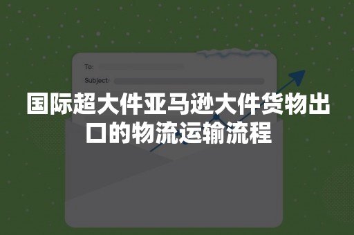 国际超大件亚马逊大件货物出口的物流运输流程