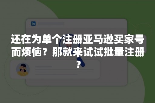 还在为单个注册亚马逊买家号而烦恼？那就来试试批量注册？