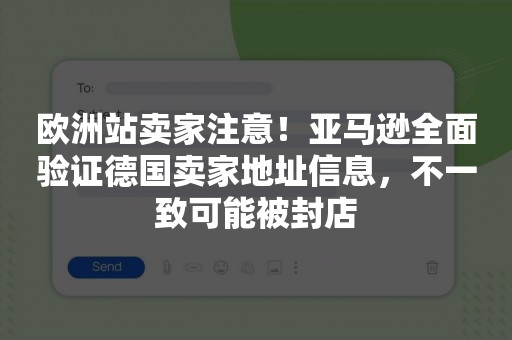 欧洲站卖家注意！亚马逊全面验证德国卖家地址信息，不一致可能被封店