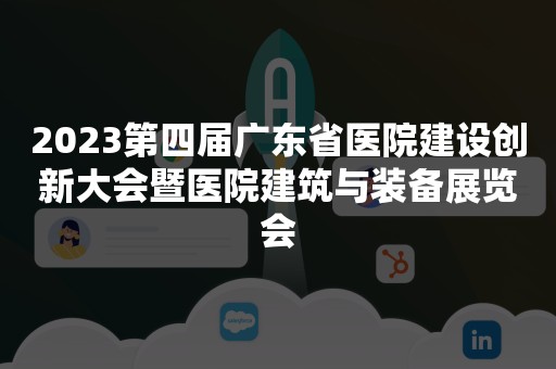 2023第四届广东省医院建设创新大会暨医院建筑与装备展览会
