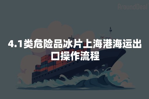 4.1类危险品冰片上海港海运出口操作流程