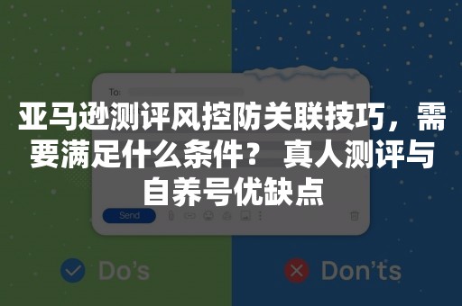 亚马逊测评风控防关联技巧，需要满足什么条件？ 真人测评与自养号优缺点