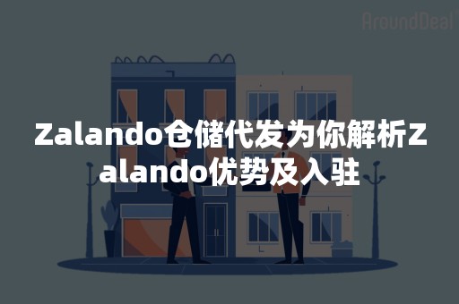 Zalando仓储代发为你解析Zalando优势及入驻