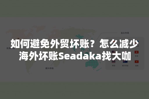 如何避免外贸坏账？怎么减少海外坏账Seadaka找大咖