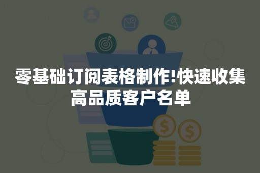 零基础订阅表格制作!快速收集高品质客户名单