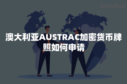 澳大利亚AUSTRAC加密货币牌照如何申请