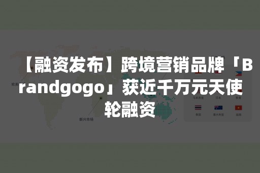 【融资发布】跨境营销品牌「Brandgogo」获近千万元天使轮融资