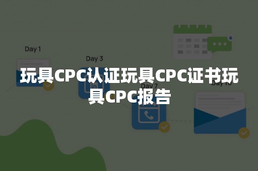 玩具CPC认证玩具CPC证书玩具CPC报告