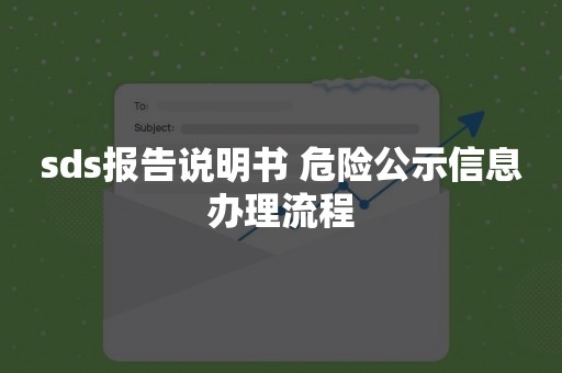 sds报告说明书 危险公示信息办理流程