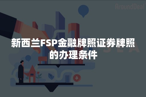 新西兰FSP金融牌照证券牌照的办理条件