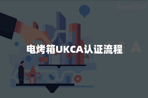 电烤箱UKCA认证流程