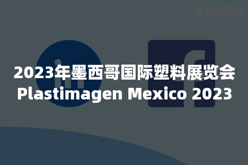 2023年墨西哥国际塑料展览会Plastimagen Mexico 2023