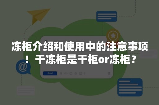 冻柜介绍和使用中的注意事项！干冻柜是干柜or冻柜？