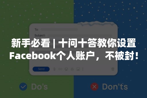 新手必看 | 十问十答教你设置Facebook个人账户，不被封！