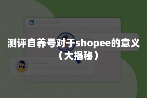 测评自养号对于shopee的意义（大揭秘）