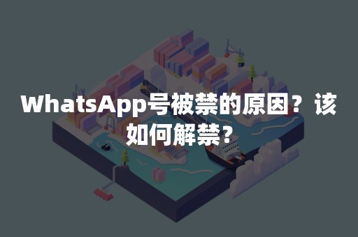 WhatsApp号被禁的原因？该如何解禁？