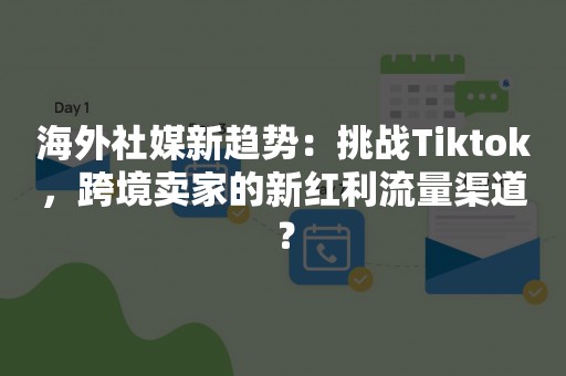 海外社媒新趋势：挑战Tiktok，跨境卖家的新红利流量渠道？