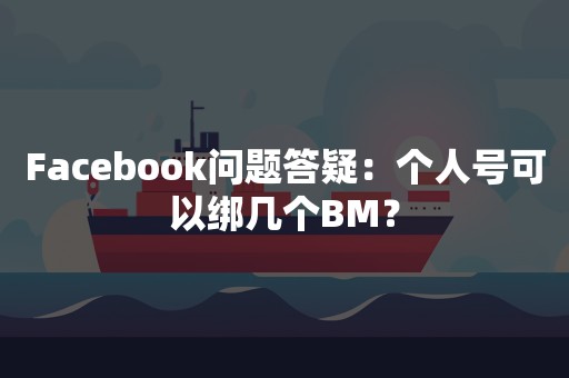 Facebook问题答疑：个人号可以绑几个BM？