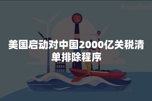 美国启动对中国2000亿关税清单排除程序