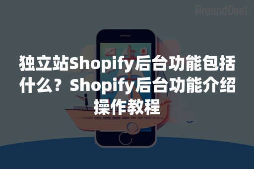 独立站Shopify后台功能包括什么？Shopify后台功能介绍操作教程