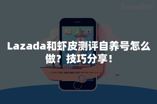 Lazada和虾皮测评自养号怎么做？技巧分享！