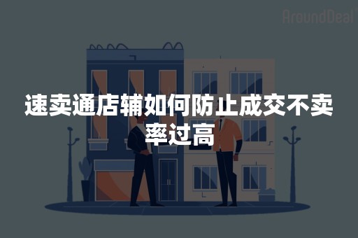 速卖通店辅如何防止成交不卖率过高