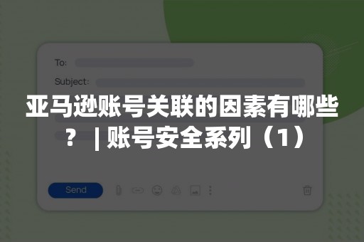 亚马逊账号关联的因素有哪些？ | 账号安全系列（1）