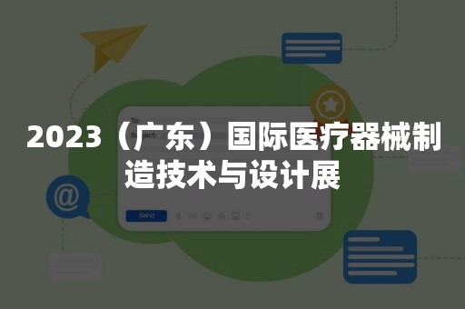 2023（广东）国际医疗器械制造技术与设计展