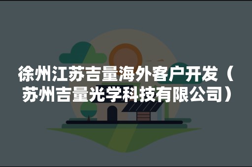 徐州江苏吉量海外客户开发（苏州吉量光学科技有限公司）