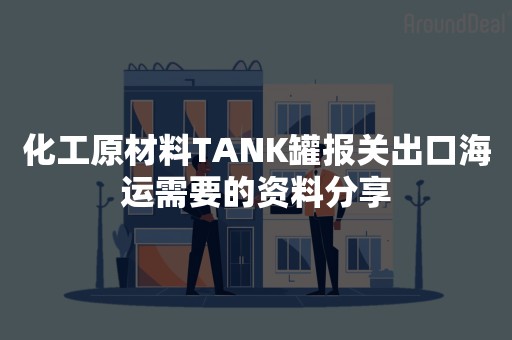 化工原材料TANK罐报关出口海运需要的资料分享