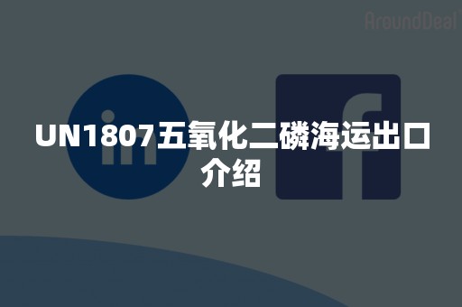 UN1807五氧化二磷海运出口介绍