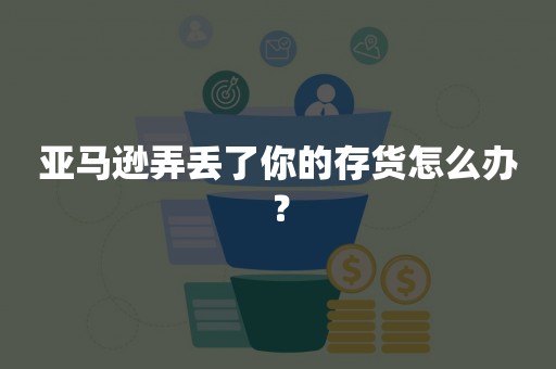 亚马逊弄丢了你的存货怎么办？