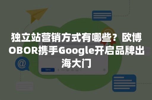 独立站营销方式有哪些？欧博OBOR携手Google开启品牌出海大门