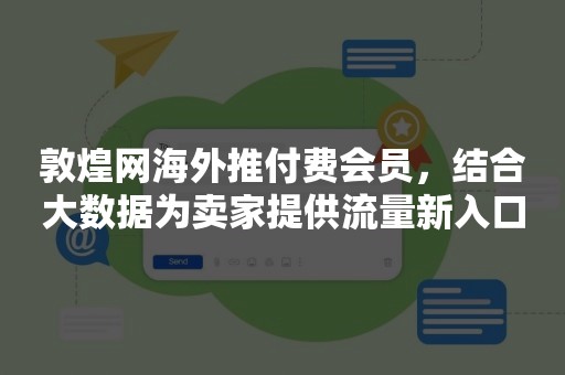 敦煌网海外推付费会员，结合大数据为卖家提供流量新入口