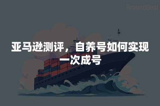 亚马逊测评，自养号如何实现一次成号