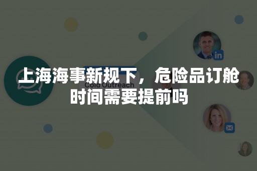 上海海事新规下，危险品订舱时间需要提前吗