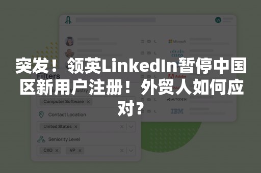 突发！领英LinkedIn暂停中国区新用户注册！外贸人如何应对？