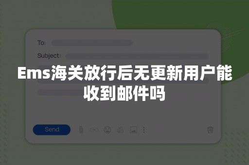 Ems海关放行后无更新用户能收到邮件吗