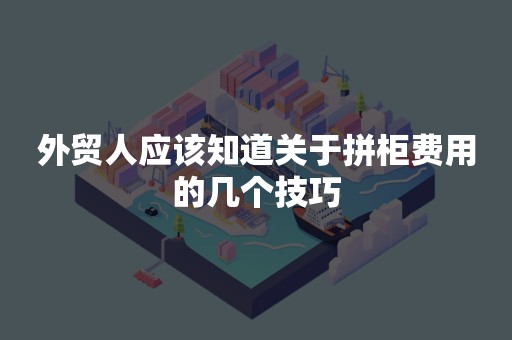 外贸人应该知道关于拼柜费用的几个技巧