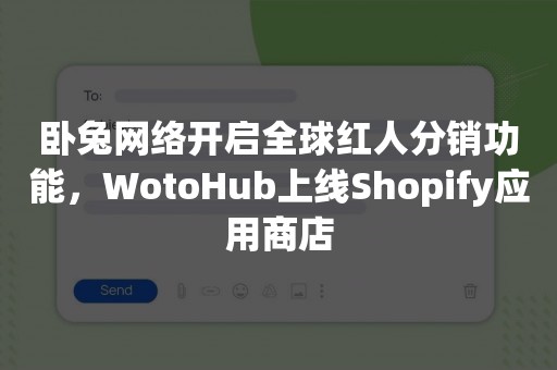 卧兔网络开启全球红人分销功能，WotoHub上线Shopify应用商店