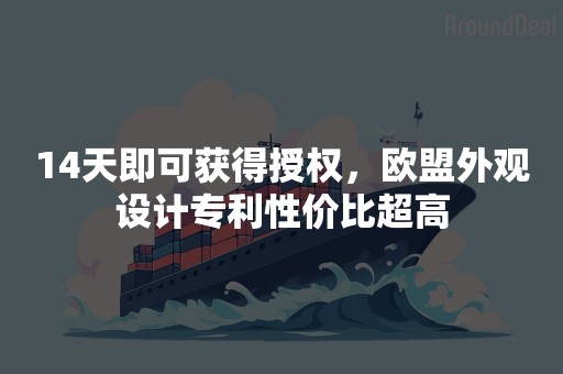 14天即可获得授权，欧盟外观设计专利性价比超高