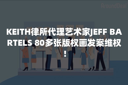 KEITH律所代理艺术家JEFF BARTELS 80多张版权画发案维权！