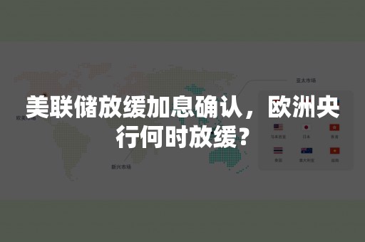 美联储放缓加息确认，欧洲央行何时放缓？