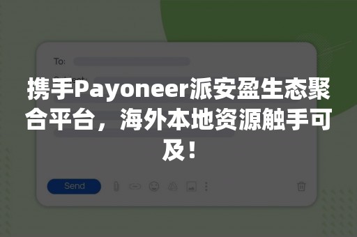 携手Payoneer派安盈生态聚合平台，海外本地资源触手可及！