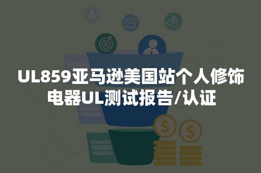 UL859亚马逊美国站个人修饰电器UL测试报告/认证