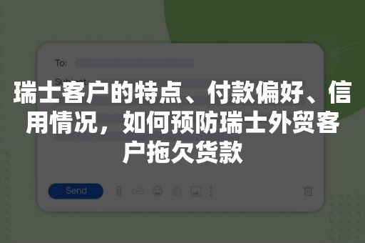 瑞士客户的特点、付款偏好、信用情况，如何预防瑞士外贸客户拖欠货款