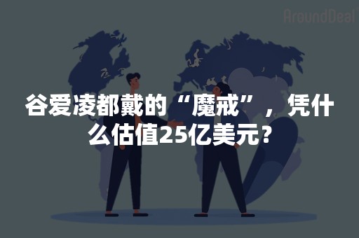 谷爱凌都戴的“魔戒”，凭什么估值25亿美元？