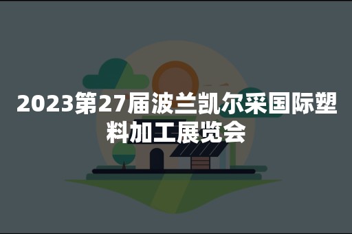 2023第27届波兰凯尔采国际塑料加工展览会