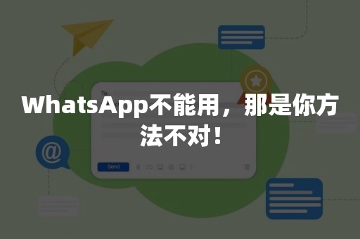 WhatsApp不能用，那是你方法不对！