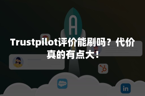 Trustpilot评价能刷吗？代价真的有点大！